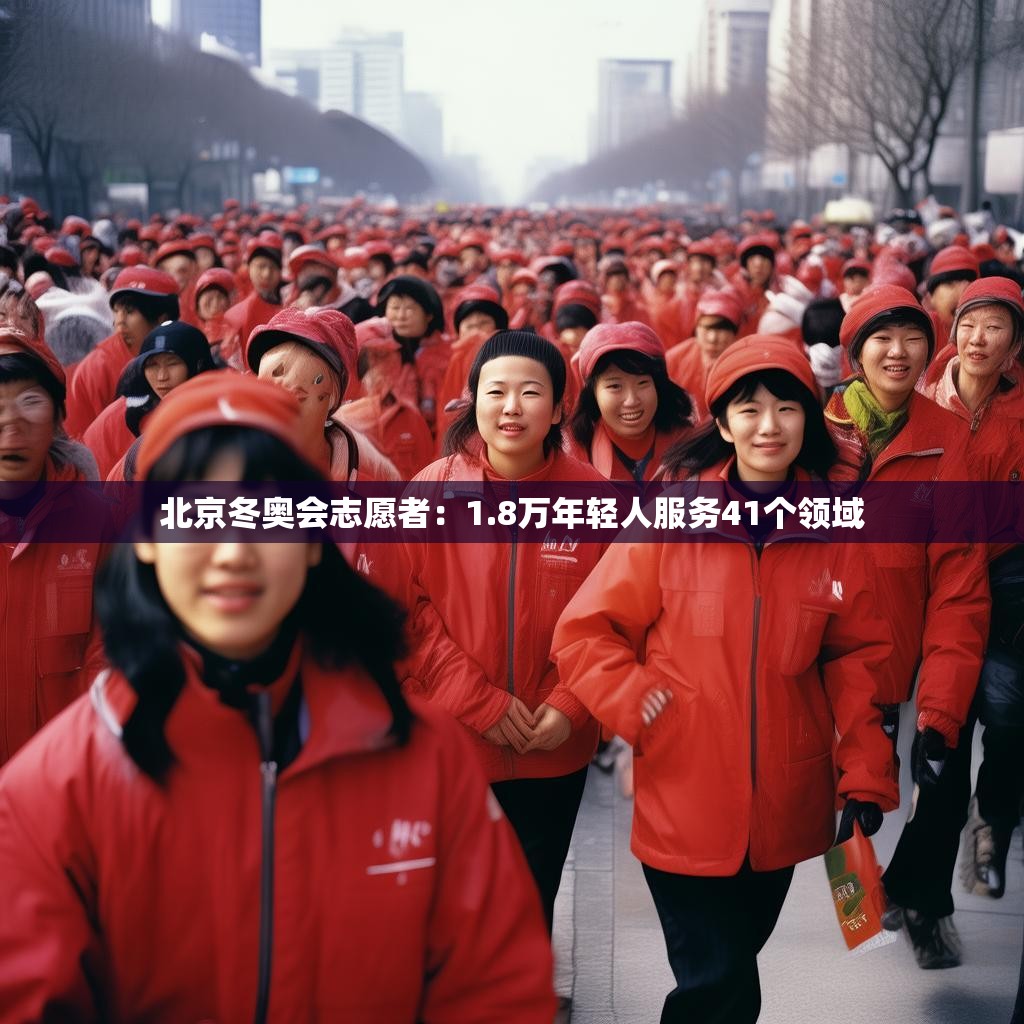 北京冬奥会志愿者：1.8万年轻人服务41个领域